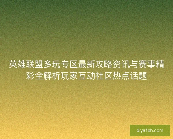 英雄联盟多玩专区最新攻略资讯与赛事精彩全解析玩家互动社区热点话题